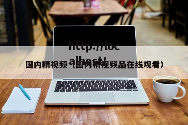 国内精视频(国内精视频品在线观看)