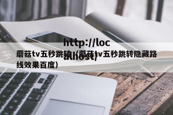 蘑菇tv五秒跳转(蘑菇tv五秒跳转隐藏路线效果百度)